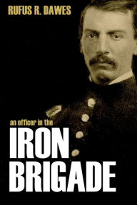 Title: An Officer in the Iron Brigade (Abridged, Annotated), Author: Rufus R. Dawes