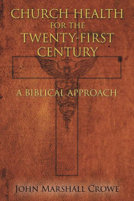 Title: Church Health for the Twenty-First Century: A Biblical Approach, Author: John Marshall Crowe