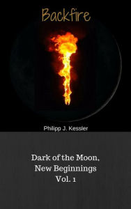 Title: Dark of the Moon, New Beginnings Vol. 1: Backfire, Author: Philipp J. Kessler