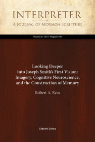 Title: Looking Deeper into JosephSmiths First Vision: Imagery, Cognitive Neuroscience, and the Construction of Memory, Author: Robert A. Rees