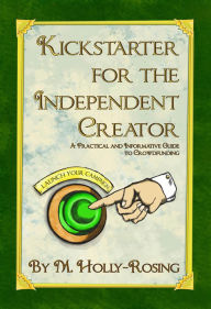 Title: Kickstarter for the Independent Creator - Second Edition, Author: Madeleine Holly-Rosing