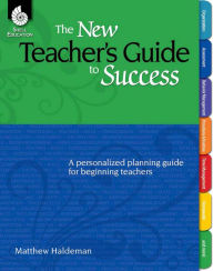 Title: The New Teacher's Guide to Success: A personalized planning guide for beginning teachers, Author: Mattew Haldeman