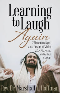 Title: Learning to Laugh Again: 7 Miraculous Signs in the Gospel of John that Point to the Smiling Face of Jesus, Author: Marshall Hoffman