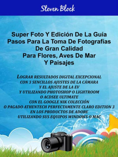 Super Photo Take - Edit Steps For Great Pictures For Flowers, Sea Birds And Landscapes Spanish Edition