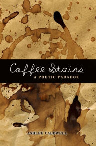Title: Coffee Stains: A Poetic Paradox, Author: Ashlee Caldwell