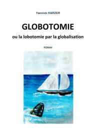 Title: Globotomie ou la lobotomie par la globalisation, Author: Yannick Harzer