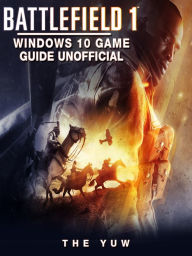 Title: Battlefield 1 Windows 10 Game Guide Unofficial, Author: Weeland