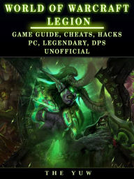 Title: World of Warcraft Legion: Game Guide, Cheats, Hacks, Pc, Legendary, Dps Unofficial, Author: Weeland