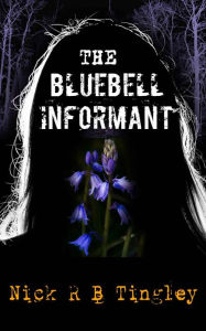 Title: The Bluebell Informant, Author: Nick R B Tingley