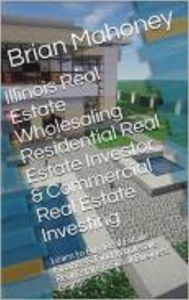 Title: Illinois Real Estate Wholesaling Residential Real Estate Investor & Commercial Real Estate Investing, Author: Brian Mahoney