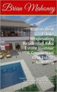 Title: Kansas Real Estate Wholesaling Residential Real Estate Investor & Commercial Real Estate Investing, Author: Brian Mahoney