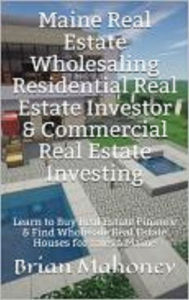 Title: Maine Real Estate Wholesaling Residential Real Estate Investor & Commercial Real Estate Investing, Author: Brian Mahoney