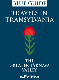 Title: Blue Guide Travels in Transylvania: The Greater Tarnava Valley, Author: Alexis Cabrera