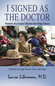 Title: I SIGNED AS THE DOCTOR: Memoir of a Cancer Doctor Surviving Cancer, Author: Laura Liberman