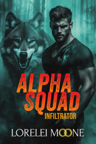 Title: Alpha Squad: Infiltrator (A Wolf Shifter Paranormal Romance), Author: Lorelei Moone