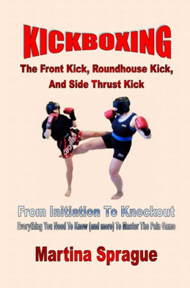 Kickboxing: The Front Kick, Roundhouse Kick, And Side Thrust Kick