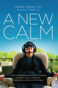 Title: A New Calm: A Story of Breakthrough Neuroscience Technology Patented to Quickly and Naturally Reduce Stress and Improve Performance, Author: Larry Trivieri Jr.