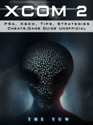 Title: Xcom 2 PS4, Xbox, Tips, Strategies, Cheats, Game Guide Unofficial, Author: Weeland