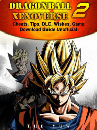 Title: Dragonball Xenoverse 2 Cheats, Tips, DLC, Wishes, Game Download Guide Unofficial, Author: Weeland