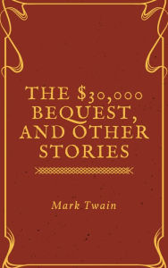 Title: The $30,000 Bequest, and Other Stories (Annotated & Illustrated), Author: Mark Twain