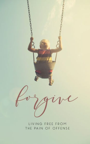 Forgive: Living Free from the Pain of Offense