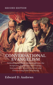 Title: CONVERSATIONAL EVANGELISM: Defending the Faith, Reasoning from the Scriptures, Explaining and Proving, Instructing in Sound Doctrine, and Overturning False Reasoning, [Second Edition], Author: Edward Andrews