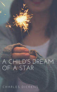 Title: A Child's Dream of a Star (Annotated & Illustrated), Author: Charles Dickens