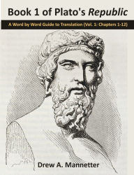 Title: Book 1 of Plato's Republic: A Word by Word Guide to Translation (Vol. 1: Chapters 1-12), Author: Drew A. Mannetter