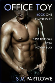 Title: Office Toy - Ownership: First Time Gay BDSM Power Play (Series Book One), Author: S M Partlowe