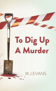 Title: To Dig Up a Murder, Author: M J Evans