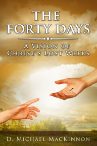 Title: The Forty Days: A Vision of Christ's Lost Weeks, Author: D