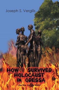 Title: How I Survived Holocaust in Odessa (On the Death Path), Author: Joseph S Vergilis