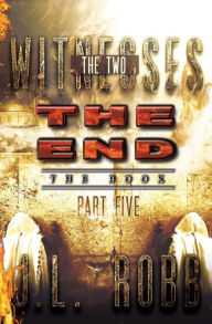 Title: The End The Book: Part Five: THE TWO WITNESSES, Author: J.L. Robb