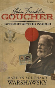 Title: John Franklin Goucher: Citizen Of The World, Author: Marilyn Southard Warshawsky