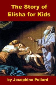 Title: The Story of the Prophet Elisha for Kids, Author: Josephine Pollard