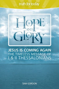 Title: Hope and Glory: Jesus Is Coming Again, The Timeless Message of 1 & 2 Thessalonians, Author: Sam Gordon