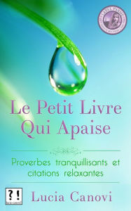 Title: Le Petit Livre Qui Apaise : proverbes tranquillisants et citations relaxantes, Author: Lucia Canovi