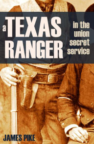 Title: A Texas Ranger in the Union Secret Service (Annotated), Author: James Pike