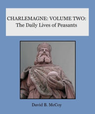 Title: CHARLEMAGNE: The Daily Lives of Peasants, Author: David B. McCoy