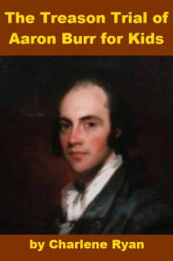 Title: The Treason Trial of Aaron Burr for Kids, Author: Charlene Ryan