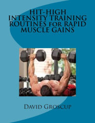 Title: HIT-HIGH INTENSITY TRAINING ROUTINES for RAPID MUSCLE GAINS, Author: David Groscup