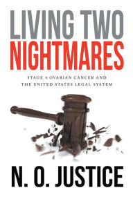 Title: Living Two Nightmares: Stage 4 Ovarian Cancer and The United States Legal System, Author: N. O. Justice