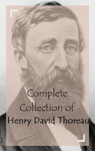 Title: Complete Collection of Henry David Thoreau (Huge Collection of Works of Henry David Thoreau Including Walden, Walking, Wild Apples, Cape Cod, Excursions, On the Duty of Civil Disobedience, And A Lot More), Author: Henry David Thoreau