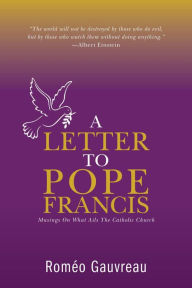 Title: A Letter to Pope Francis: Musings On What Ails The Catholic Church, Author: Romeo Gauvreau