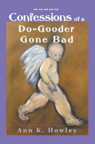 Title: Confessions of a Do-Gooder Gone Bad, Author: Ann K. Howley