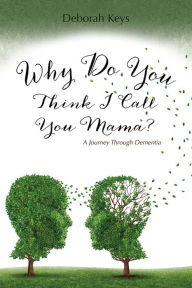 Title: Why Do You Think I Call You Mama? A Journey Through Dementia, Author: Deborah Keys