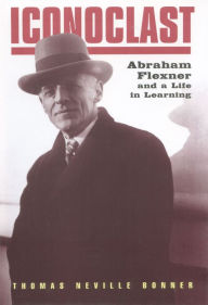 Title: Iconoclast: Abraham Flexner and a Life in Learning, Author: Thomas Neville Bonner