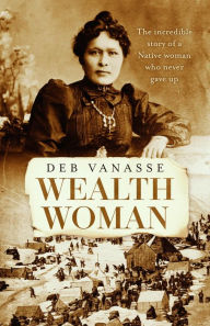 Title: Wealth Woman: The remarkable untold story of the Native woman who made gold rush history, Author: Deb Vanasse