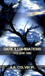 Title: Dark Illuminations: Volume One, Tales From The Final Setting Sun, Author: A.A. Colvin Jr.