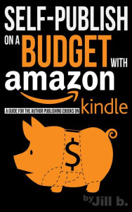 Title: Self-Publish on a Budget with Amazon: A Guide for the Author Publishing eBooks on Kindle, Author: Jill b.